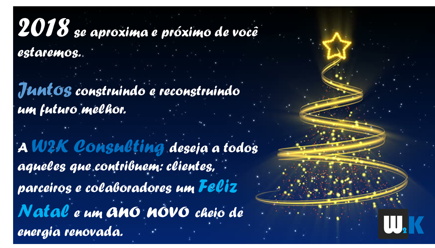 2018 se aproxima e próximo de você estaremos. Juntos construindo e reconstruindo um futuro melhor. A W2K Consulting deseja a todos aqueles que contribuem: clientes, parceiros e colaboradores um Feliz Natal e um ano novo cheio de energia renovada.